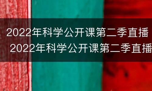 2022年科学公开课第二季直播 2022年科学公开课第二季直播回放
