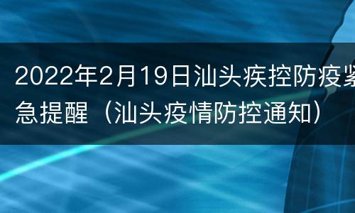 2022年2月19日汕头疾控防疫紧急提醒（汕头疫情防控通知）