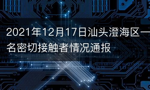2021年12月17日汕头澄海区一名密切接触者情况通报