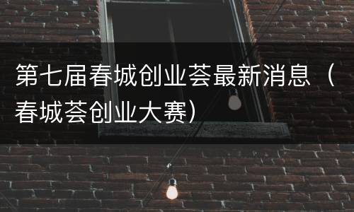 第七届春城创业荟最新消息（春城荟创业大赛）