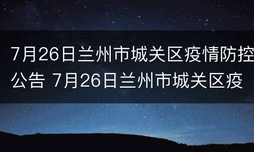7月26日兰州市城关区疫情防控公告 7月26日兰州市城关区疫情防控公告内容