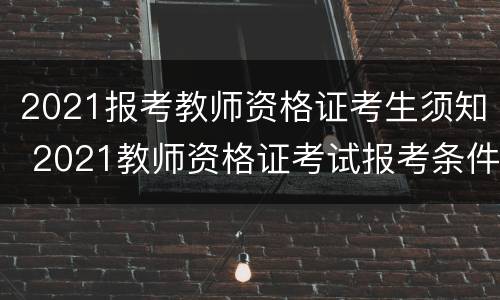 2021报考教师资格证考生须知 2021教师资格证考试报考条件