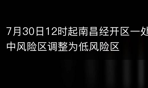 7月30日12时起南昌经开区一处中风险区调整为低风险区