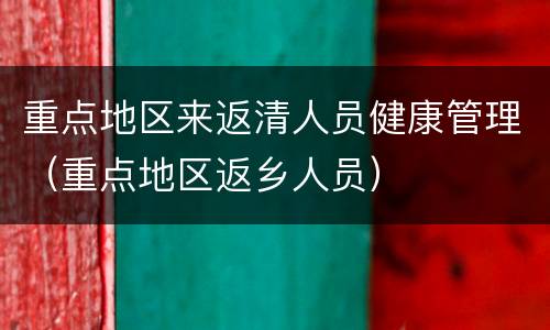 重点地区来返清人员健康管理（重点地区返乡人员）