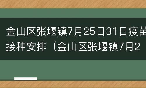 金山区张堰镇7月25日31日疫苗接种安排（金山区张堰镇7月25日31日疫苗接种安排表）