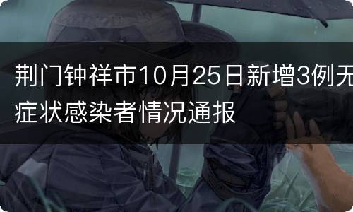 荆门钟祥市10月25日新增3例无症状感染者情况通报