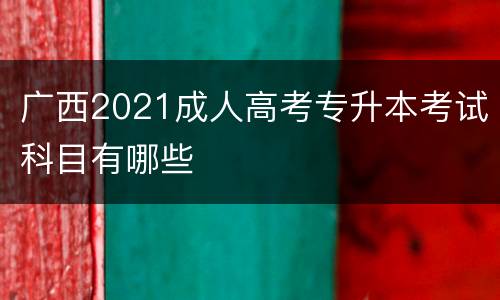 广西2021成人高考专升本考试科目有哪些