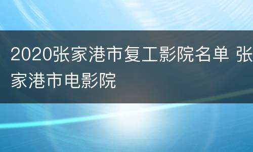 2020张家港市复工影院名单 张家港市电影院