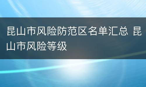 昆山市风险防范区名单汇总 昆山市风险等级
