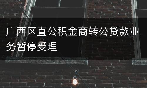 广西区直公积金商转公贷款业务暂停受理