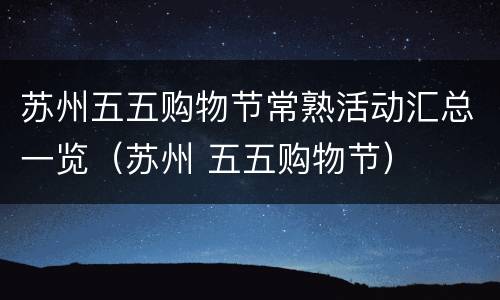 苏州五五购物节常熟活动汇总一览（苏州 五五购物节）