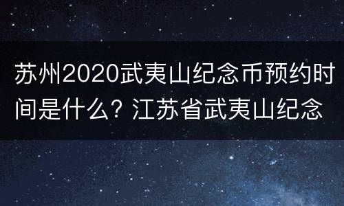 苏州2020武夷山纪念币预约时间是什么? 江苏省武夷山纪念币