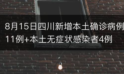 8月15日四川新增本土确诊病例11例+本土无症状感染者4例