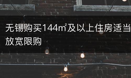 无锡购买144㎡及以上住房适当放宽限购