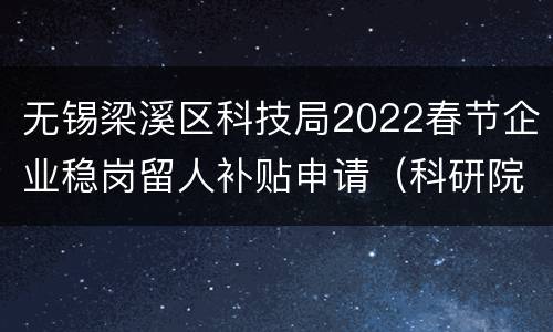 无锡梁溪区科技局2022春节企业稳岗留人补贴申请（科研院所、研发机构）