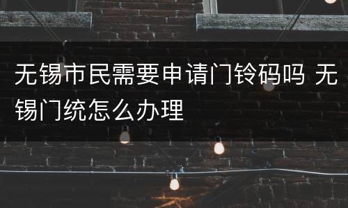 无锡市民需要申请门铃码吗 无锡门统怎么办理