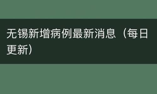 无锡新增病例最新消息（每日更新）