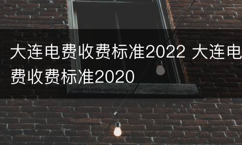 大连电费收费标准2022 大连电费收费标准2020