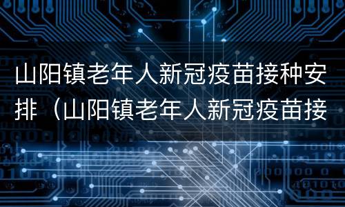 山阳镇老年人新冠疫苗接种安排（山阳镇老年人新冠疫苗接种安排表）