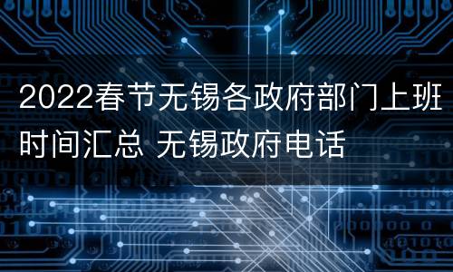 2022春节无锡各政府部门上班时间汇总 无锡政府电话
