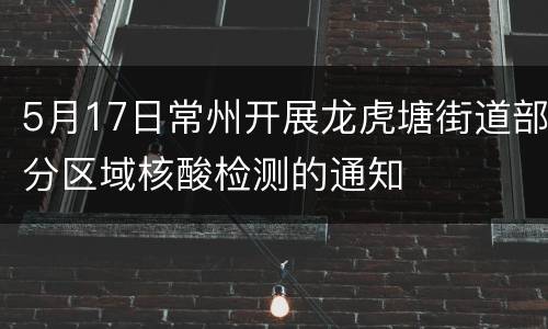 5月17日常州开展龙虎塘街道部分区域核酸检测的通知
