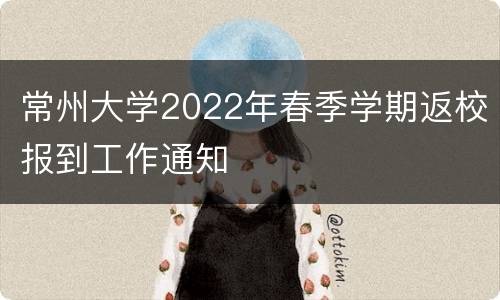 常州大学2022年春季学期返校报到工作通知