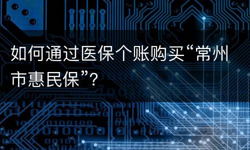 如何通过医保个账购买“常州市惠民保”？