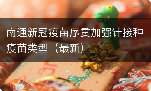 南通新冠疫苗序贯加强针接种疫苗类型（最新）