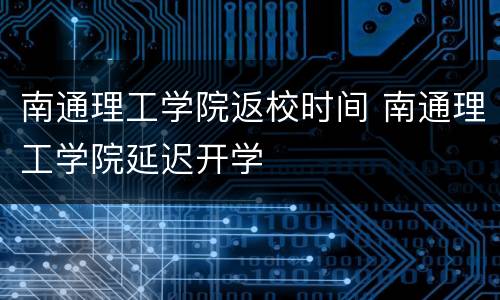 南通理工学院返校时间 南通理工学院延迟开学