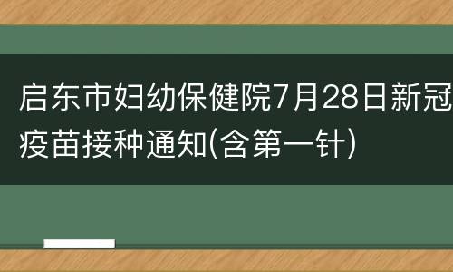 启东市妇幼保健院7月28日新冠疫苗接种通知(含第一针)
