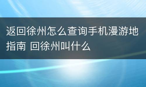 返回徐州怎么查询手机漫游地指南 回徐州叫什么