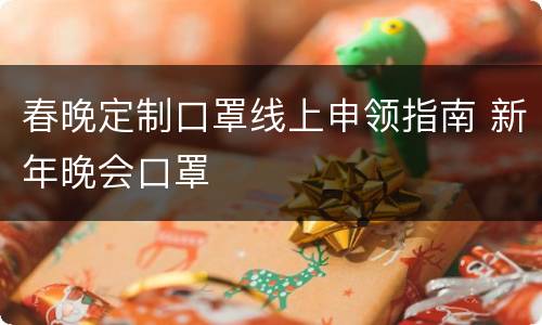 春晚定制口罩线上申领指南 新年晚会口罩