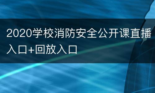 2020学校消防安全公开课直播入口+回放入口