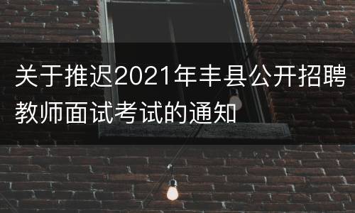 关于推迟2021年丰县公开招聘教师面试考试的通知