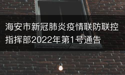 海安市新冠肺炎疫情联防联控指挥部2022年第1号通告