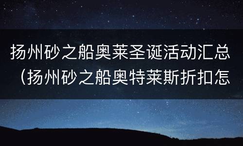 扬州砂之船奥莱圣诞活动汇总（扬州砂之船奥特莱斯折扣怎么样）