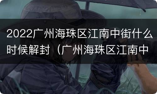 2022广州海珠区江南中街什么时候解封（广州海珠区江南中街道办事处）