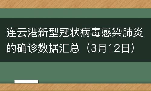 连云港新型冠状病毒感染肺炎的确诊数据汇总（3月12日）