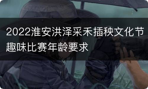 2022淮安洪泽采禾插秧文化节趣味比赛年龄要求