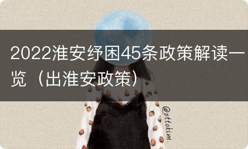 2022淮安纾困45条政策解读一览（出淮安政策）