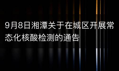 9月8日湘潭关于在城区开展常态化核酸检测的通告