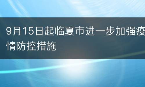 9月15日起临夏市进一步加强疫情防控措施