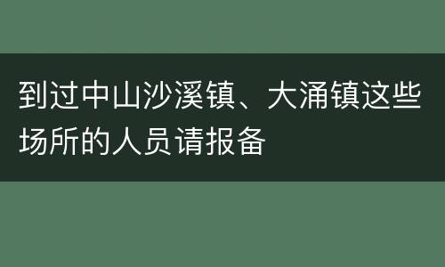 到过中山沙溪镇、大涌镇这些场所的人员请报备