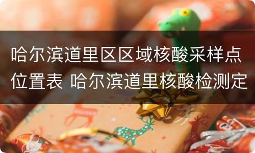 哈尔滨道里区区域核酸采样点位置表 哈尔滨道里核酸检测定点医院