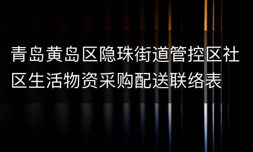 青岛黄岛区隐珠街道管控区社区生活物资采购配送联络表