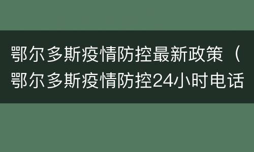 鄂尔多斯疫情防控最新政策（鄂尔多斯疫情防控24小时电话）