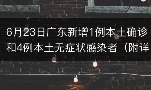 6月23日广东新增1例本土确诊和4例本土无症状感染者（附详情）
