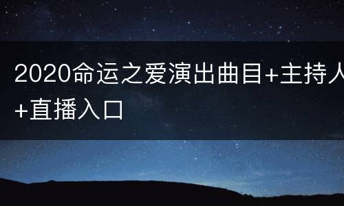 2020命运之爱演出曲目+主持人+直播入口