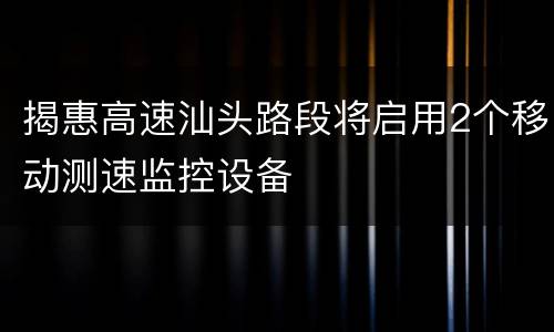 揭惠高速汕头路段将启用2个移动测速监控设备