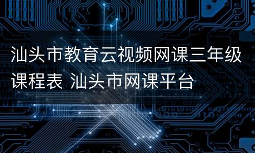 汕头市教育云视频网课三年级课程表 汕头市网课平台